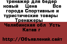 тренажер для бедер. новый  › Цена ­ 400 - Все города Спортивные и туристические товары » Тренажеры   . Челябинская обл.,Усть-Катав г.